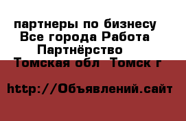 партнеры по бизнесу - Все города Работа » Партнёрство   . Томская обл.,Томск г.